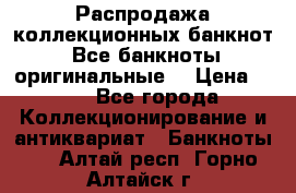 Распродажа коллекционных банкнот  Все банкноты оригинальные  › Цена ­ 45 - Все города Коллекционирование и антиквариат » Банкноты   . Алтай респ.,Горно-Алтайск г.